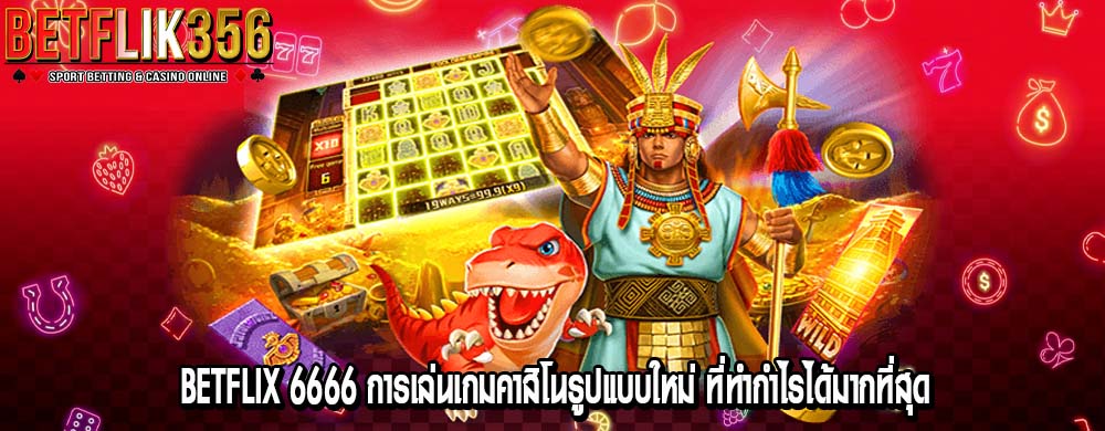 betflix 6666 การเล่นเกมคาสิโนรูปแบบใหม่ ที่ทำกำไรได้มากที่สุด
